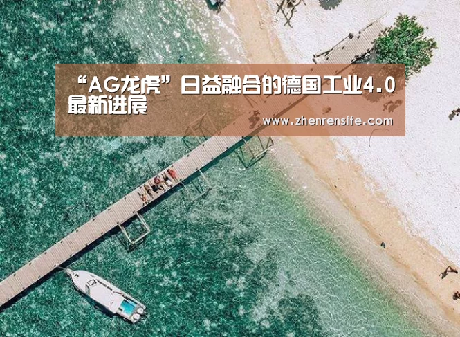 “AG龙虎”日益融合的德国工业4.0最新进展(图1) AG龙虎