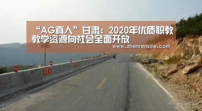 “AG真人”甘肃:2020年优质职教教学资源向社会全面开放(图1) AG真人